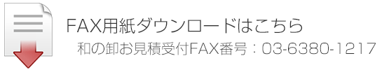 FAX用紙ダウンロードはこちら 和の卸お見積り受付FAX番号：03-6380-1217