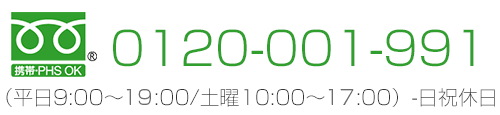 携帯・PHS OK 0120-001-991 （平日9：00～21：00/土曜10：00～18：00）-日祝休日