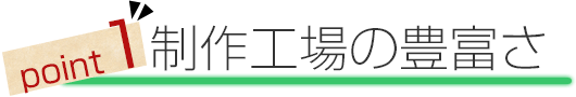 point1.制作工場の豊富さ