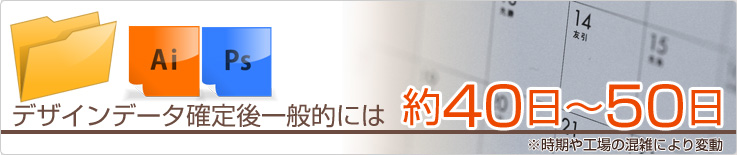 デザインデータ確定後一般的には 約40日～50日