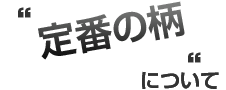 定番の柄について